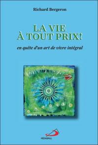 La vie à tout prix! : en quête d'un art de vivre intégral