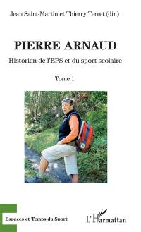 Pierre Arnaud. Vol. 1. Historien de l'EPS et du sport scolaire