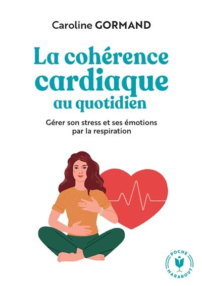 La cohérence cardiaque au quotidien : gérer son stress et ses émotions par la respiration