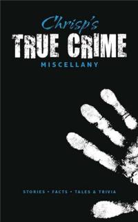 Chrisp´s True Crime Miscellany : Stories, Facts, Tales & Trivia