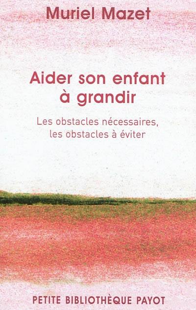 Aider son enfant à grandir : les obstacles nécessaires, les obstacles à éviter