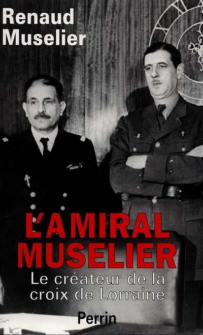 L'amiral Muselier, 1882-1965 : le créateur de la croix de Lorraine