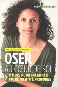 Oser au coeur de soi : 9 mois pour incarner votre identité profonde : méthode de coaching