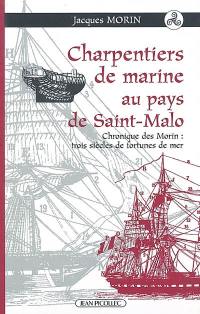 Charpentiers de marine au pays de Saint-Malo : chronique des Morin : trois siècles de fortunes de mer