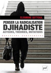 Penser la radicalisation djihadiste : acteurs, théories, mutations