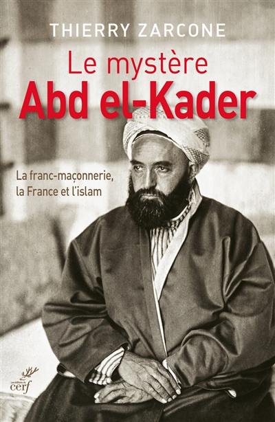 Le mystère Abd el-Kader : la franc-maçonnerie, la France et l'islam