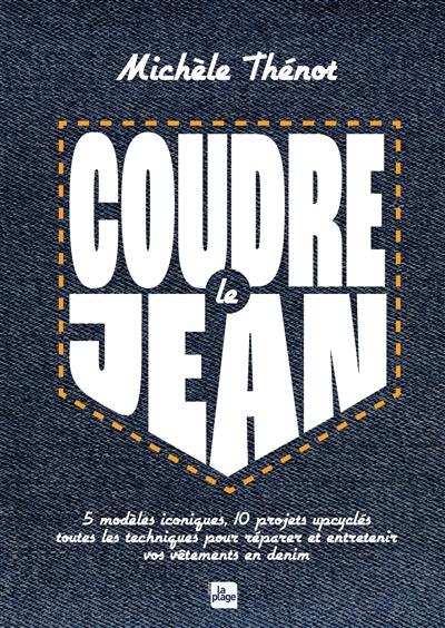 Coudre le jean : 5 modèles iconiques, 10 projets upcyclés : toutes les techniques pour réparer et entretenir vos vêtements en denim