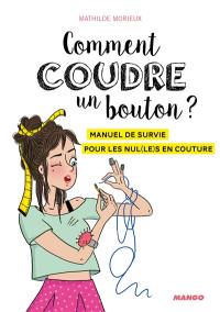 Comment coudre un bouton ? : manuel de survie pour les nul(le)s en couture