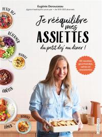 Je rééquilibre mes assiettes du petit dej' au dîner ! : 80 recettes gourmandes, saines et rassasiantes