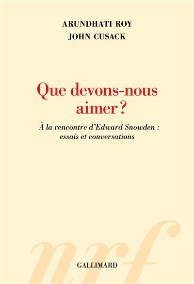 Que devons-nous aimer ? : à la rencontre d'Edward Snowden : essais et conversations