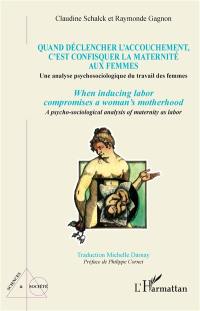 Quand déclencher l'accouchement, c'est confisquer la maternité aux femmes : une analyse psychosociologique du travail des femmes. When inducing labor compromises a woman's motherhood : a psycho-sociological analysis of maternity as labor