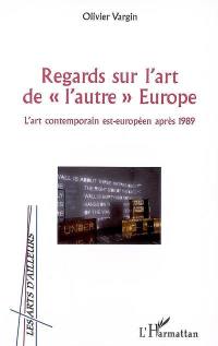 Regards sur l'art de l'autre Europe : l'art contemporain est-européen après 1989