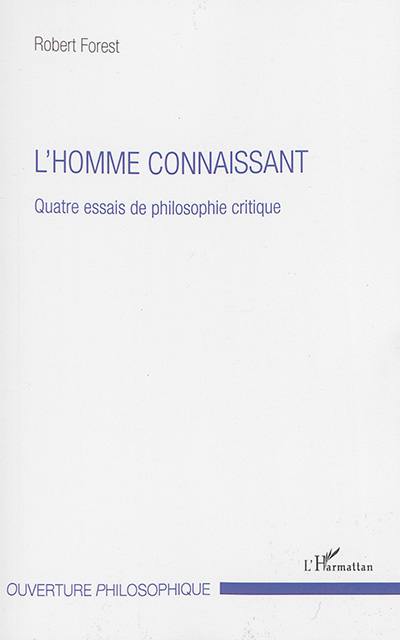 L'homme connaissant : quatre essais de philosophie critique