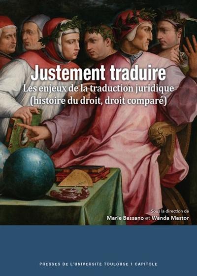 Justement traduire : les enjeux de la traduction juridique (histoire du droit, droit comparé)