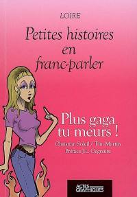 Plus gaga tu meurs ! : Loire