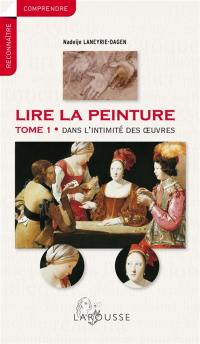 Lire la peinture. Vol. 1. Dans l'intimité des oeuvres