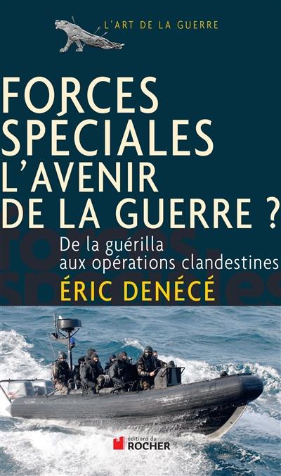 Forces spéciales, l'avenir de la guerre ? : de la guérilla aux opérations clandestines