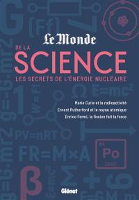 Le Monde de la science. Vol. 2. Les secrets de l'énergie nucléaire : Marie Curie et la radioactivité, Ernest Rutherford et le noyau atomique, Enrico Fermi, la fission fait la force