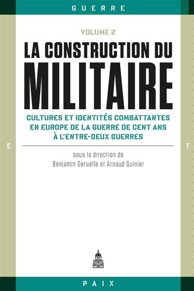 La construction du militaire. Vol. 2. Cultures et identités combattantes en Europe de la guerre de Cent Ans à l'entre-deux-guerres