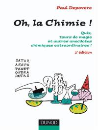 Oh, la chimie ! : quiz, tours de magie et autres anecdotes chimiques extraordinaires