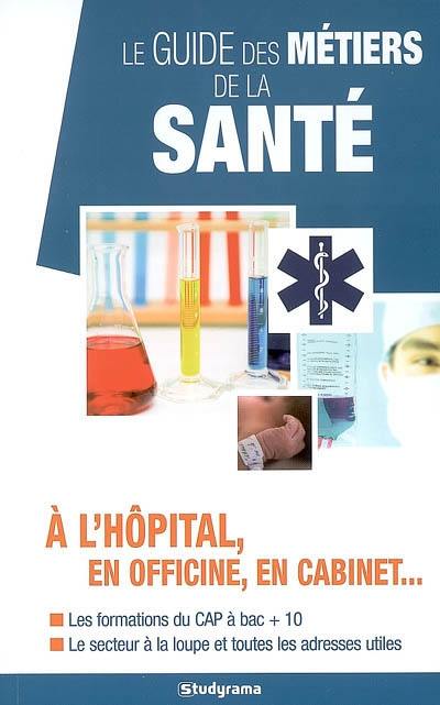 Le guide des métiers de la santé : à l'hôpital, en officine, en cabinet... : les formations du CAP à bac +10, le secteur à la loupe et toutes les adresses utiles