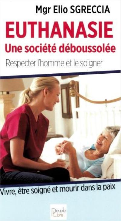 Euthanasie, une société déboussolée : respecter l'homme et le soigner : vivre, être soigné et mourir dans la paix