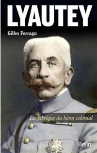 Lyautey : la fabrique du héros colonial