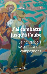 J'ai combattu jusqu'à l'aube : saint François se confie à ses compagnons