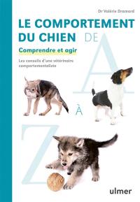 Le comportement du chien de A à Z : comprendre et agir : les conseils d'une vétérinaire comportementaliste