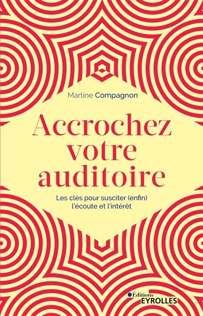 Accrochez votre auditoire : les clés pour susciter (enfin) l'écoute et l'intérêt Accrochez votre auditoire : les clés pour susciter (enfin) l'écoute et l'intérêt