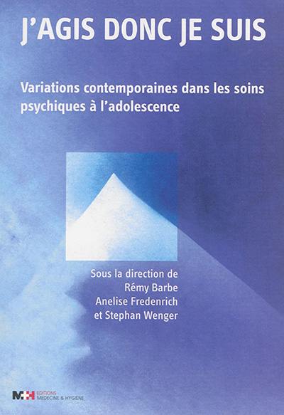 J'agis donc je suis : variations contemporaines dans les soins psychiques à l'adolescence