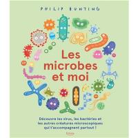 Les microbes et moi : découvre les virus, les bactéries et les autres créatures microscopiques qui t'accompagnent partout !