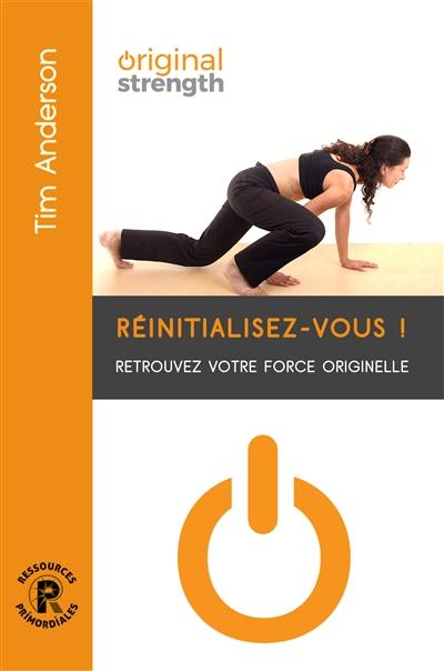 Réinitialisez-vous ! : retrouvez votre force originelle et intégrez vos réflexes par le mouvement