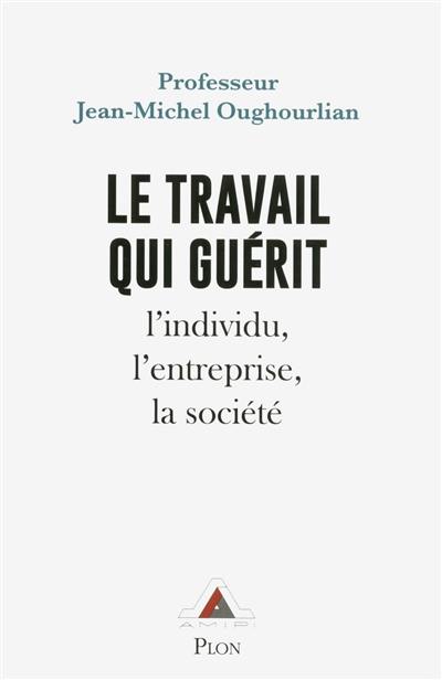 Le travail qui guérit : l'individu, l'entreprise, la société