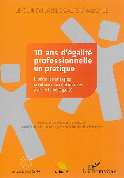 10 ans d'égalité professionnelle en pratique : libérer les énergies créatrices des entreprises avec le label égalité