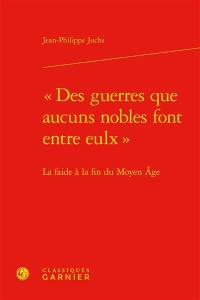 Des guerres que aucuns nobles font entre eulx : la faide à la fin du Moyen Age