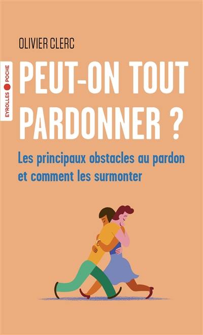 Peut-on tout pardonner ? : les principaux obstacles au pardon et comment les surmonter