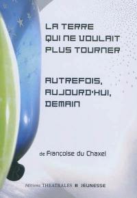 La Terre qui ne voulait plus tourner. Autrefois, aujourd'hui, demain