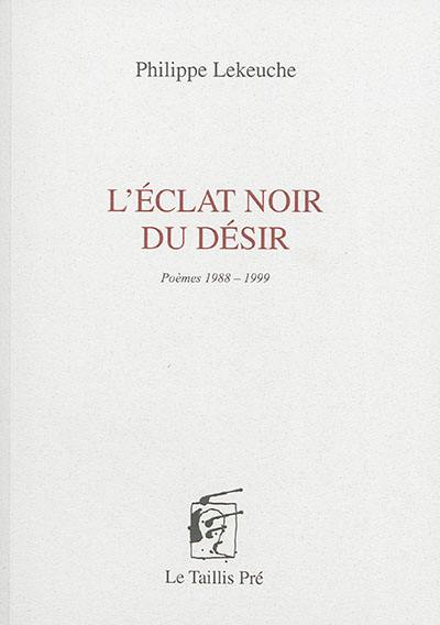 L'éclat noir du désir : poèmes 1988-1999