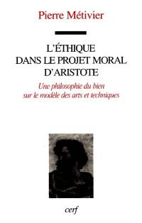 L'éthique dans le projet moral d'Aristote : une philosophie du bien sur le modèle des arts et techniques