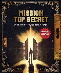 Mission top secret : sois le premier à voyager dans le temps ! : une énigme, des indices et des jeux