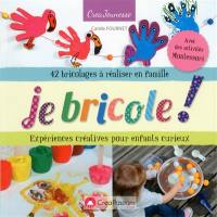 Je bricole ! : expériences créatives pour enfants curieux : 42 bricolages à réaliser en famille