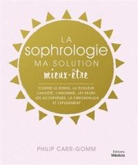 La sophrologie, ma solution mieux-être : contre le stress, la douleur, l'anxiété, l'insomnie, les peurs, les acouphènes, la fibromyalgie et l'épuisement