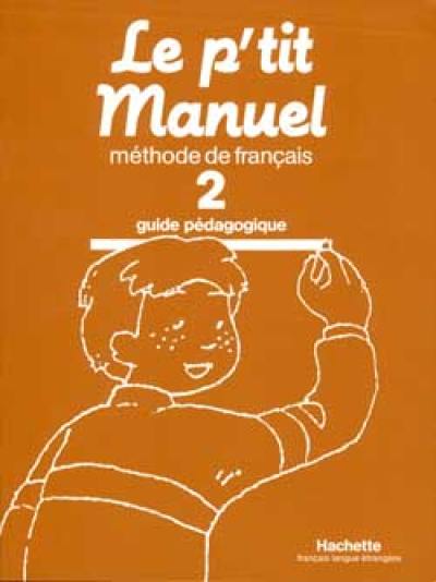 Le P'tit manuel : méthode de français, guide pédagogique. Vol. 2