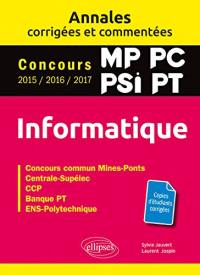 Informatique MP, PC, PSI, PT : annales corrigées et commentées, concours 2015, 2016, 2017 : concours commun Mines-Ponts, Centrale-Supélec, CCP, Banque PT, ENS-Polytechnique