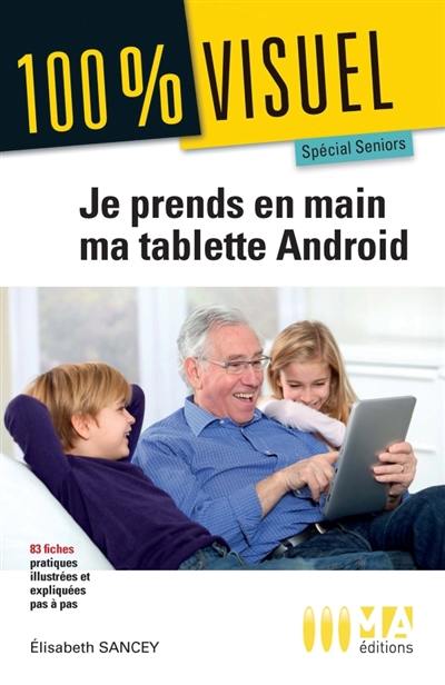 Je prends en main ma tablette Android : spécial seniors : 83 fiches pratiques et illustrées pas à pas