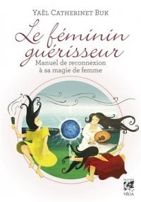 Le féminin guérisseur : manuel de reconnexion à sa magie de femme