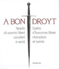 A bon droyt : épées d'hommes libres, chevaliers et saints : exposition, Aosta, Museo archeologico regionale, 29 juin-4 novembre 2007. A bon droyt : spade di uomini liberi, cavalieri e santi