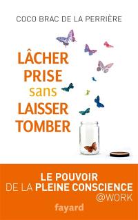 Lâcher prise sans laisser tomber : le pouvoir de la pleine conscience