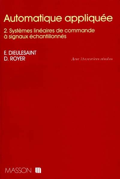 Automatique appliquée. Vol. 2. Systèmes linéaires de commande à signaux échantillonnés : avec 71 exercices résolus